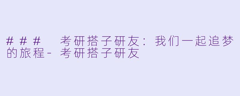 ### 考研搭子研友：我们一起追梦的旅程