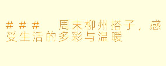 ### 周末柳州搭子,感受生活的多彩与温暖