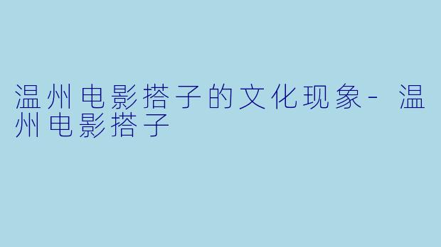 温州电影搭子的文化现象