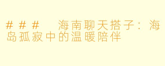 ### 海南聊天搭子：海岛孤寂中的温暖陪伴