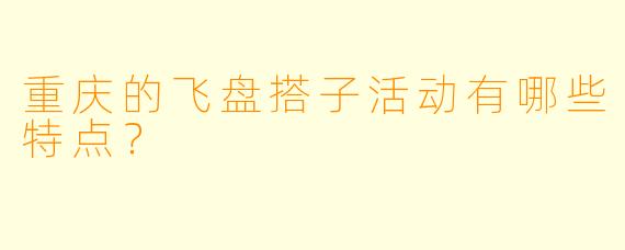 重庆的飞盘搭子活动有哪些特点？  