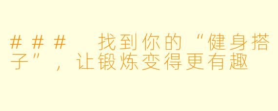 ### 找到你的“健身搭子”，让锻炼变得更有趣