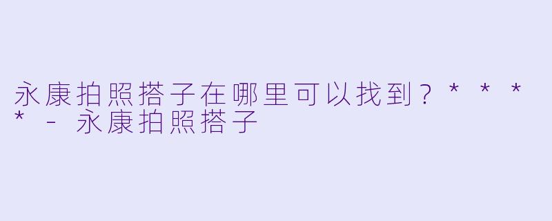 永康拍照搭子在哪里可以找到？****