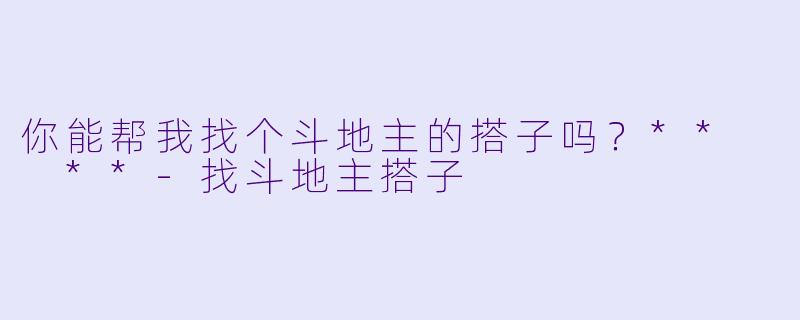 你能帮我找个斗地主的搭子吗？**  **-找斗地主搭子