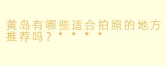 黄岛有哪些适合拍照的地方推荐吗？****
