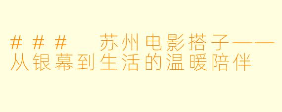 ### 苏州电影搭子——从银幕到生活的温暖陪伴