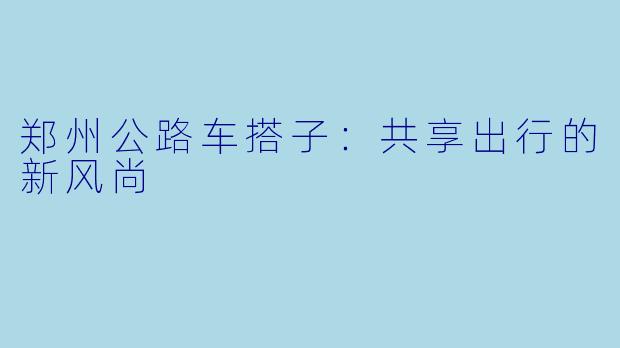 郑州公路车搭子:共享出行的新风尚