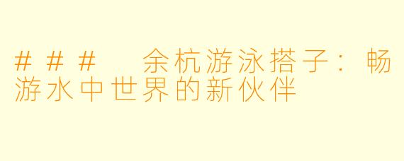 ### 余杭游泳搭子：畅游水中世界的新伙伴