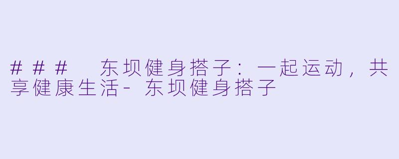 ### 东坝健身搭子:一起运动,共享健康生活-东坝健身搭子