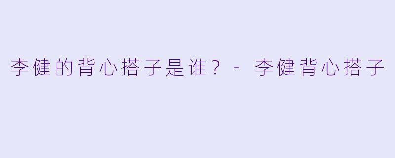 李健的背心搭子是谁？