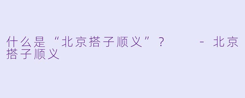 什么是“北京搭子顺义”?