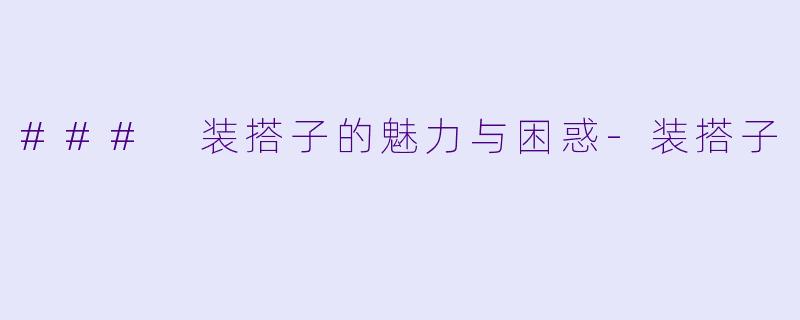 ### 装搭子的魅力与困惑