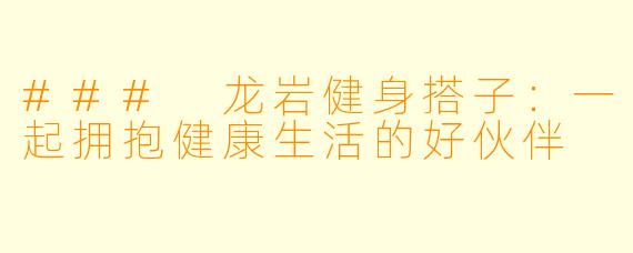 ### 龙岩健身搭子：一起拥抱健康生活的好伙伴