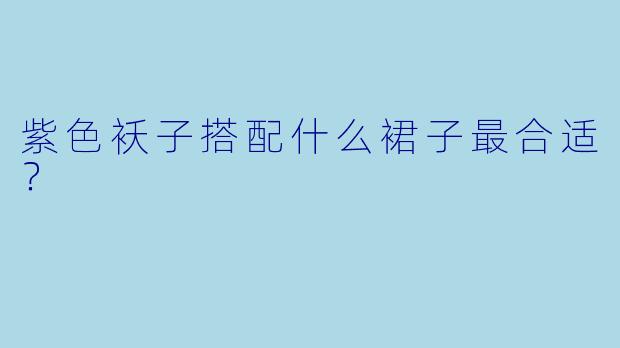 紫色袄子搭配什么裙子最合适？  