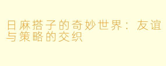 日麻搭子的奇妙世界:友谊与策略的交织