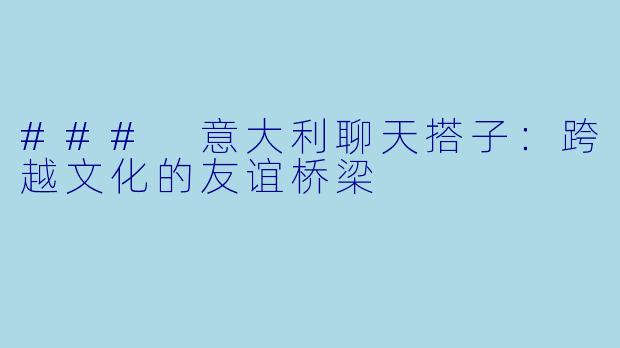 ### 意大利聊天搭子:跨越文化的友谊桥梁