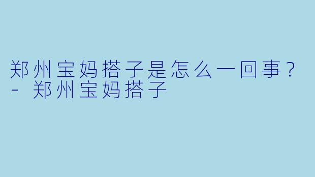 郑州宝妈搭子是怎么一回事？