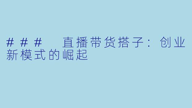 ### 直播带货搭子:创业新模式的崛起