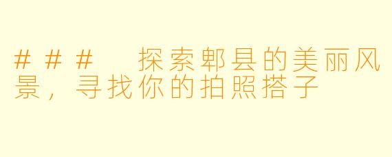 ### 探索郫县的美丽风景,寻找你的拍照搭子