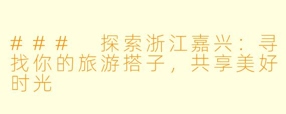 ### 探索浙江嘉兴:寻找你的旅游搭子,共享美好时光