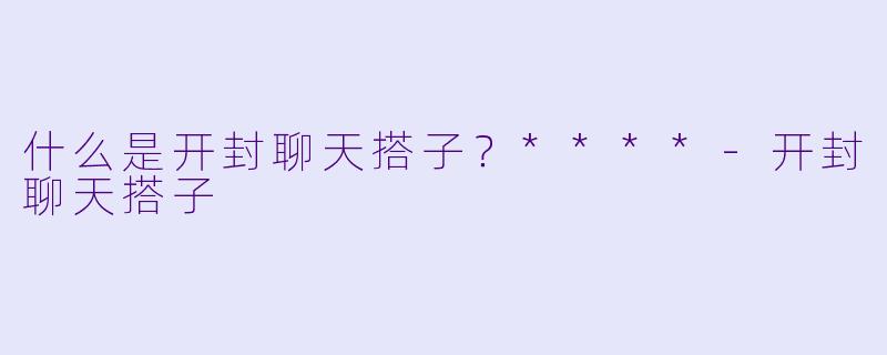 什么是开封聊天搭子？****