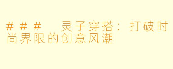 ### 灵子穿搭：打破时尚界限的创意风潮