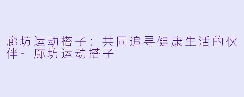 廊坊运动搭子:共同追寻健康生活的伙伴