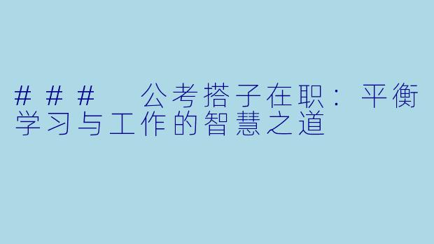 ### 公考搭子在职：平衡学习与工作的智慧之道