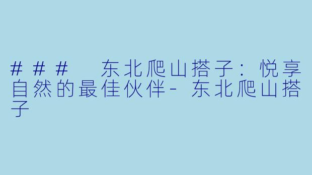 ### 东北爬山搭子:悦享自然的最佳伙伴