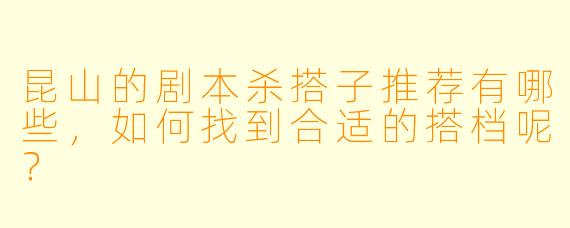 昆山的剧本杀搭子推荐有哪些,如何找到合适的搭档呢?
