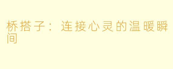 桥搭子：连接心灵的温暖瞬间