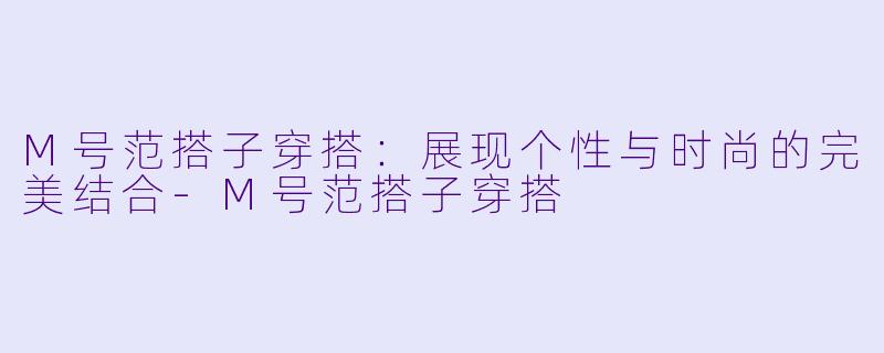 M号范搭子穿搭：展现个性与时尚的完美结合-M号范搭子穿搭