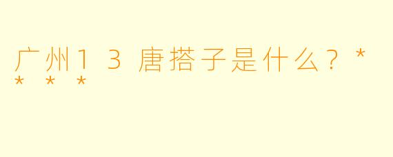 广州13唐搭子是什么？****