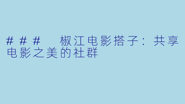 ### 椒江电影搭子：共享电影之美的社群