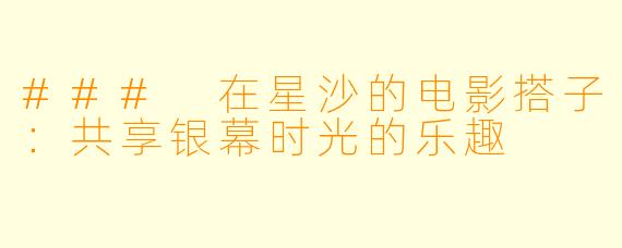 ### 在星沙的电影搭子：共享银幕时光的乐趣
