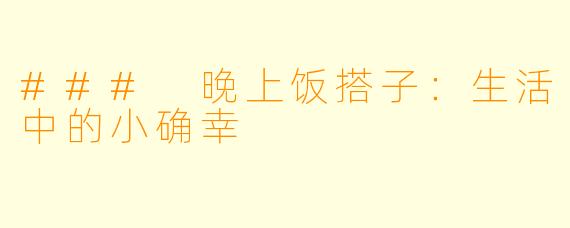 ### 晚上饭搭子:生活中的小确幸