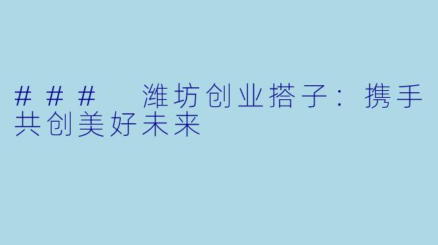 ### 潍坊创业搭子：携手共创美好未来