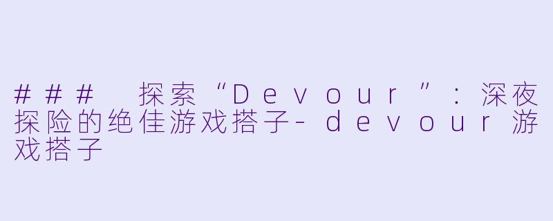 ### 探索“Devour”:深夜探险的绝佳游戏搭子-devour游戏搭子