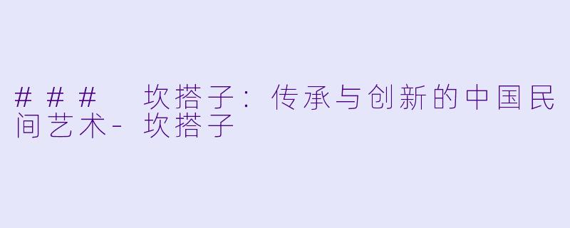 ### 坎搭子：传承与创新的中国民间艺术-坎搭子