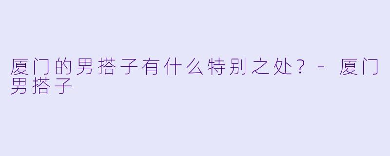 厦门的男搭子有什么特别之处？