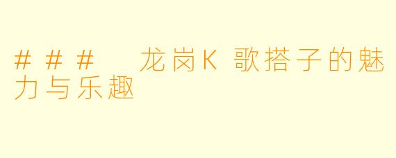 ### 龙岗K歌搭子的魅力与乐趣