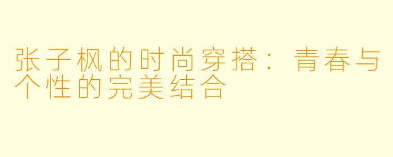 张子枫的时尚穿搭：青春与个性的完美结合