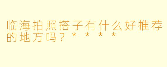 临海拍照搭子有什么好推荐的地方吗?****