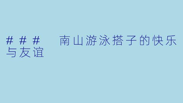 ### 南山游泳搭子的快乐与友谊