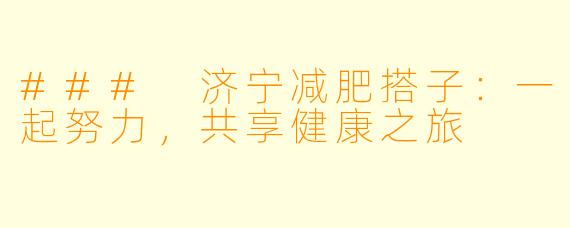 ### 济宁减肥搭子:一起努力,共享健康之旅
