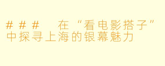 ### 在“看电影搭子”中探寻上海的银幕魅力