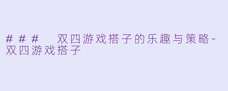 ### 双四游戏搭子的乐趣与策略-双四游戏搭子