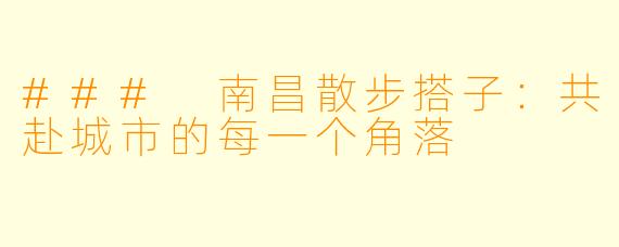 ### 南昌散步搭子：共赴城市的每一个角落