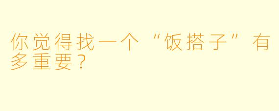 你觉得找一个“饭搭子”有多重要？