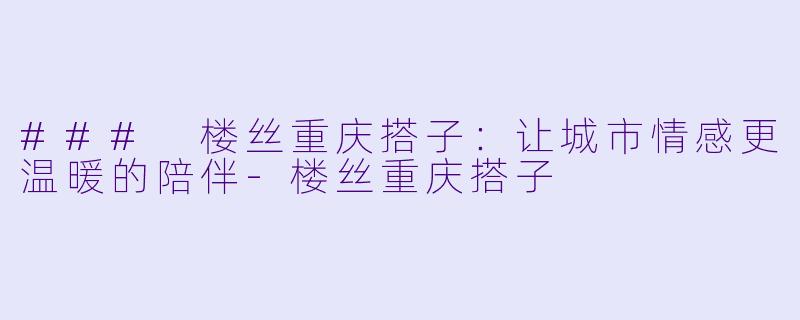### 楼丝重庆搭子:让城市情感更温暖的陪伴